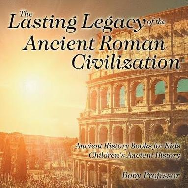 bokomslag Lasting Legacy of the Ancient Roman Civilization - Ancient History Books for Kids Children's Ancient History
