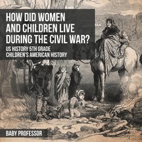 bokomslag How Did Women and Children Live during the Civil War? US History 5th Grade Children's American History