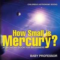 bokomslag How Small is Mercury? Astronomy Book for Beginners Children's Astronomy Books