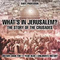 bokomslag What's In Jerusalem? The Story of the Crusades - History Book for 11 Year Olds Children's History