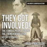 bokomslag They Got Involved! The Famous People During The French Revolution - History 5th Grade Children's European History