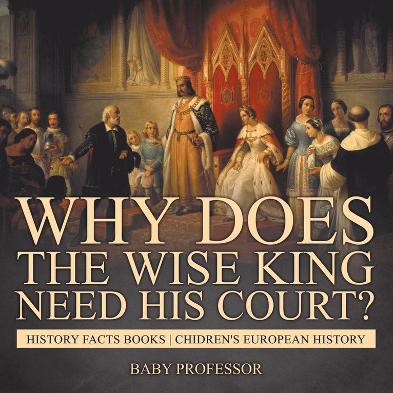 Why Does The Wise King Need His Court? History Facts Books Chidren's European History 1