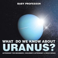 bokomslag What Do We Know about Uranus? Astronomy for Beginners Children's Astronomy & Space Books