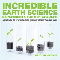 bokomslag Incredible Earth Science Experiments for 6th Graders - Science Book for Elementary School Children's Science Education books