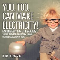 bokomslag You, Too, Can Make Electricity! Experiments for 6th Graders - Science Book for Elementary School Children's Science Education books