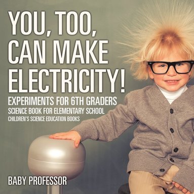 bokomslag You, Too, Can Make Electricity! Experiments for 6th Graders - Science Book for Elementary School Children's Science Education books
