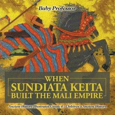 bokomslag When Sundiata Keita Built the Mali Empire - Ancient History Illustrated Grade 4 Children's Ancient History