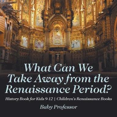 bokomslag What Can We Take Away from the Renaissance Period? History Book for Kids 9-12 Children's Renaissance Books
