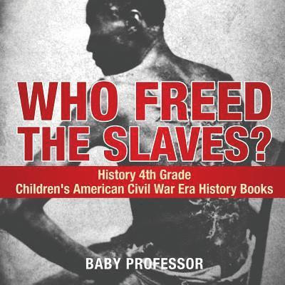 Who Freed the Slaves? History 4th Grade Children's American Civil War Era History Books
