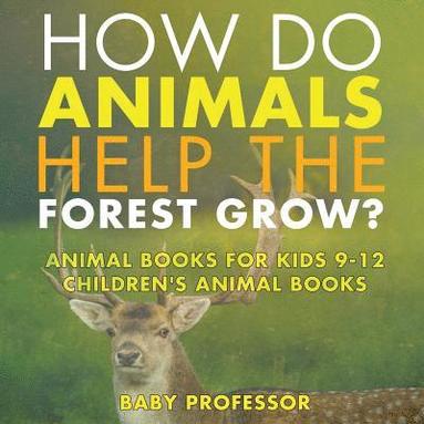 bokomslag How Do Animals Help the Forest Grow? Animal Books for Kids 9-12 Children's Animal Books