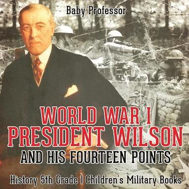 bokomslag World War I, President Wilson and His Fourteen Points - History 5th Grade Children's Military Books