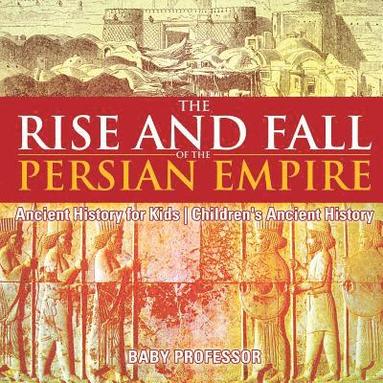 bokomslag Rise and Fall of the Persian Empire - Ancient History for Kids Children's Ancient History