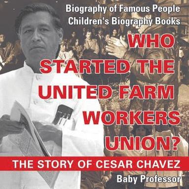 bokomslag Who Started the United Farm Workers Union? The Story of Cesar Chavez - Biography of Famous People Children's Biography Books