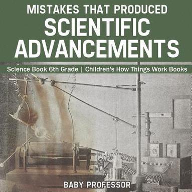 bokomslag Mistakes that Produced Scientific Advancements - Science Book 6th Grade Children's How Things Work Books