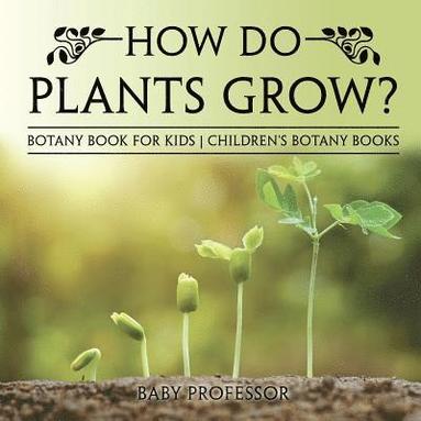 bokomslag How Do Plants Grow? Botany Book for Kids Children's Botany Books