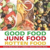 bokomslag Good Food, Junk Food, Rotten Food - Science Book for Kids 5-7 Children's Science Education Books