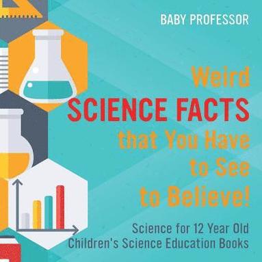 bokomslag Weird Science Facts that You Have to See to Believe! Science for 12 Year Old Children's Science Education Books