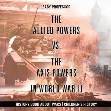 bokomslag Allied Powers vs. The Axis Powers in World War II - History Book about Wars Children's History