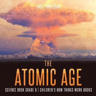bokomslag Atomic Age - Science Book Grade 6 Children's How Things Work Books