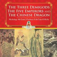 bokomslag Three Demigods, The Five Emperors and The Chinese Dragon - Mythology 4th Grade Children's Folk Tales & Myths