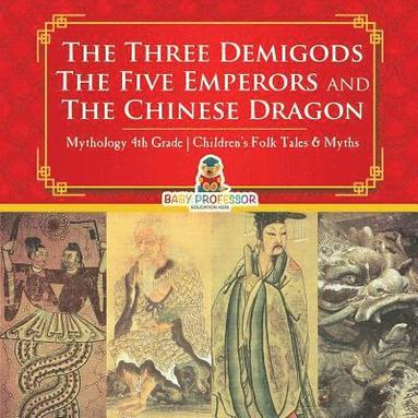 bokomslag Three Demigods, The Five Emperors and The Chinese Dragon - Mythology 4th Grade Children's Folk Tales & Myths