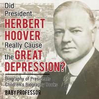 bokomslag Did President Herbert Hoover Really Cause the Great Depression? Biography of Presidents Children's Biography Books