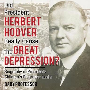 bokomslag Did President Herbert Hoover Really Cause the Great Depression? Biography of Presidents Children's Biography Books
