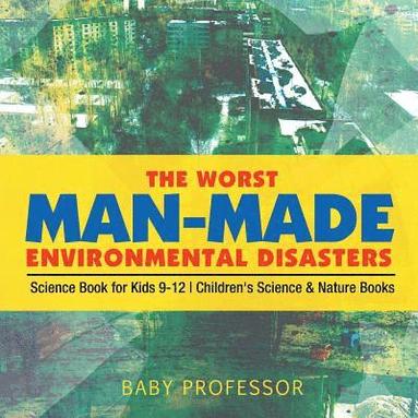bokomslag Worst Man-Made Environmental Disasters - Science Book for Kids 9-12 Children's Science & Nature Books