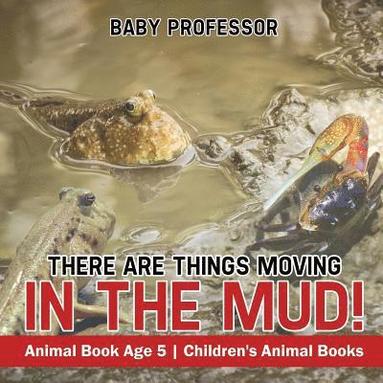 bokomslag There Are Things Moving In The Mud! Animal Book Age 5 Children's Animal Books
