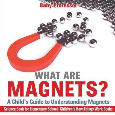 bokomslag What are Magnets? A Child's Guide to Understanding Magnets - Science Book for Elementary School Children's How Things Work Books