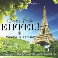 bokomslag Say Hi to Eiffel! Places to Go in France - Geography for Kids Children's Explore the World Books