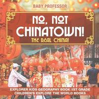 bokomslag No, Not Chinatown! The Real China! Explorer Kids Geography Book 1st Grade Children's Explore the World Books