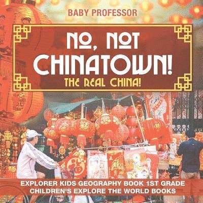 No, Not Chinatown! The Real China! Explorer Kids Geography Book 1st Grade Children's Explore the World Books 1