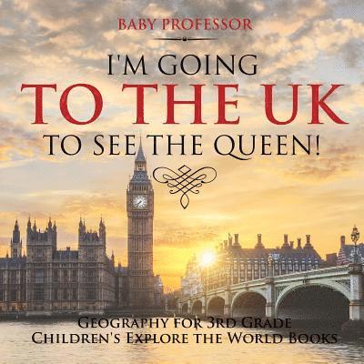 I'm Going to the UK to See the Queen! Geography for 3rd Grade Children's Explore the World Books 1