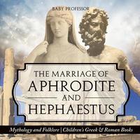 bokomslag The Marriage of Aphrodite and Hephaestus - Mythology and Folklore Children's Greek & Roman Books