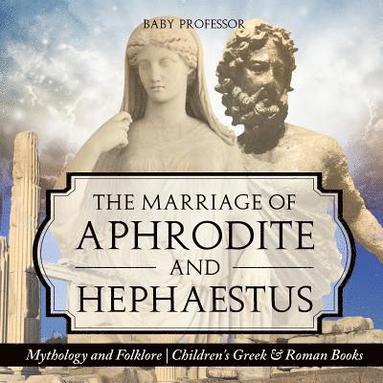 bokomslag The Marriage of Aphrodite and Hephaestus - Mythology and Folklore Children's Greek & Roman Books