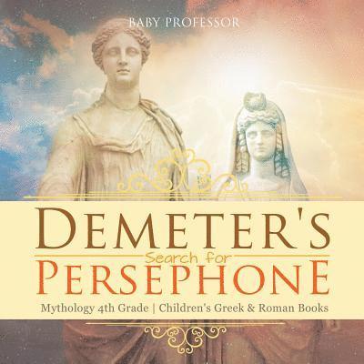 Baby Professor, Baby - Demeter's Search for Persephone - Mythology 4th Grade Children's Greek & Roman Books, Häftad