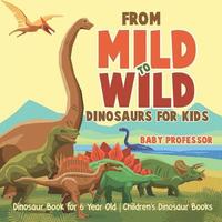 bokomslag From Mild to Wild, Dinosaurs for Kids - Dinosaur Book for 6-Year-Old Children's Dinosaur Books
