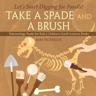 bokomslag Take A Spade and A Brush - Let's Start Digging for Fossils! Paleontology Books for Kids Children's Earth Sciences Books