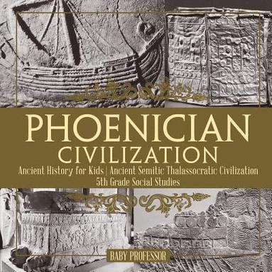 bokomslag Phoenician Civilization - Ancient History for Kids Ancient Semitic Thalassocratic Civilization 5th Grade Social Studies