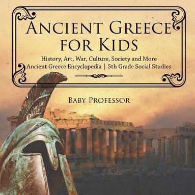 bokomslag Ancient Greece for Kids - History, Art, War, Culture, Society and More Ancient Greece Encyclopedia 5th Grade Social Studies