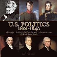 bokomslag U.S. Politics 1801-1840 - History for Children Timelines for Kids - Historical Facts 5th Grade Social Studies