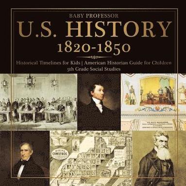 bokomslag U.S. History 1820-1850 - Historical Timelines for Kids American Historian Guide for Children 5th Grade Social Studies