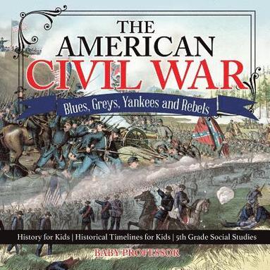 bokomslag American Civil War - Blues, Greys, Yankees and Rebels. - History for Kids Historical Timelines for Kids 5th Grade Social Studies