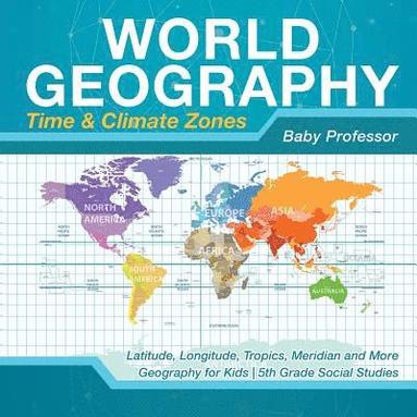 bokomslag World Geography - Time & Climate Zones - Latitude, Longitude, Tropics, Meridian and More Geography for Kids 5th Grade Social Studies