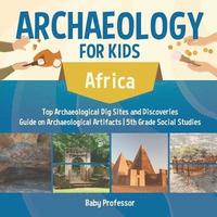 bokomslag Archaeology for Kids - Africa - Top Archaeological Dig Sites and Discoveries Guide on Archaeological Artifacts 5th Grade Social Studies