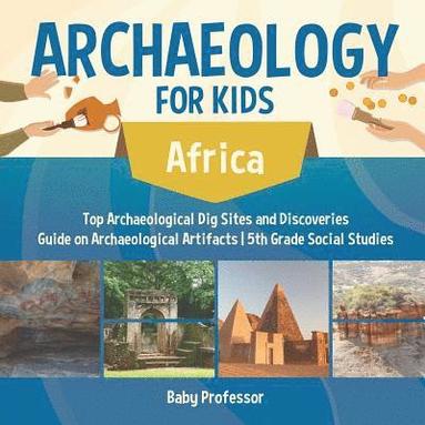 bokomslag Archaeology for Kids - Africa - Top Archaeological Dig Sites and Discoveries Guide on Archaeological Artifacts 5th Grade Social Studies
