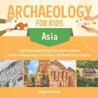 bokomslag Archaeology for Kids - Asia - Top Archaeological Dig Sites and Discoveries Guide on Archaeological Artifacts 5th Grade Social Studies