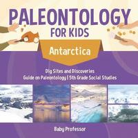 bokomslag Paleontology for Kids - Antarctica - Dig Sites and Discoveries Guide on Paleontology 5th Grade Social Studies