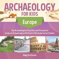 bokomslag Archaeology for Kids - Europe - Top Archaeological Dig Sites and Discoveries Guide on Archaeological Artifacts 5th Grade Social Studies